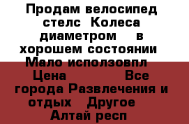 Продам велосипед стелс. Колеса диаметром 20.в хорошем состоянии. Мало исползовпл › Цена ­ 3000.. - Все города Развлечения и отдых » Другое   . Алтай респ.